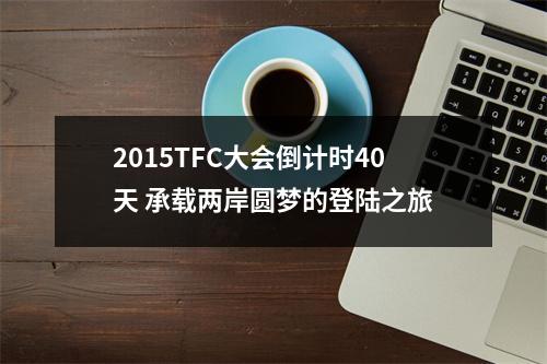 2015TFC大会倒计时40天 承载两岸圆梦的登陆之旅