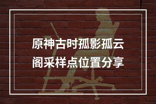 原神古时孤影孤云阁采样点位置分享