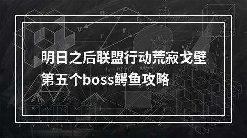 明日之后联盟行动荒寂戈壁第五个boss鳄鱼攻略