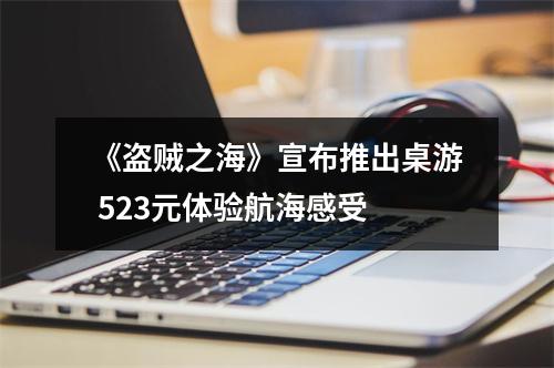 《盗贼之海》宣布推出桌游 523元体验航海感受