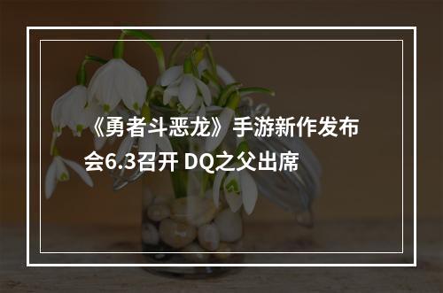 《勇者斗恶龙》手游新作发布会6.3召开 DQ之父出席