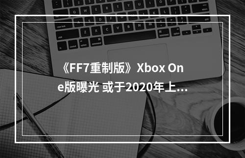 《FF7重制版》Xbox One版曝光 或于2020年上半年发售