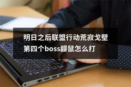 明日之后联盟行动荒寂戈壁第四个boss鼹鼠怎么打