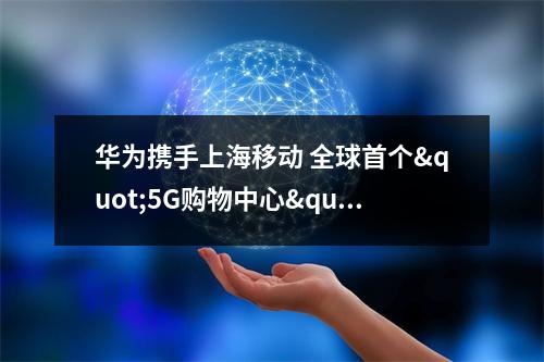 华为携手上海移动 全球首个"5G购物中心"落地