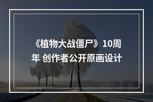 《植物大战僵尸》10周年 创作者公开原画设计