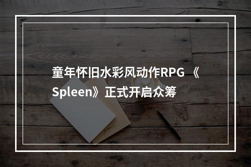 童年怀旧水彩风动作RPG 《Spleen》正式开启众筹