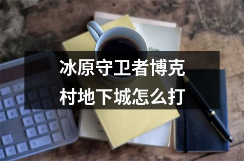 冰原守卫者博克村地下城怎么打