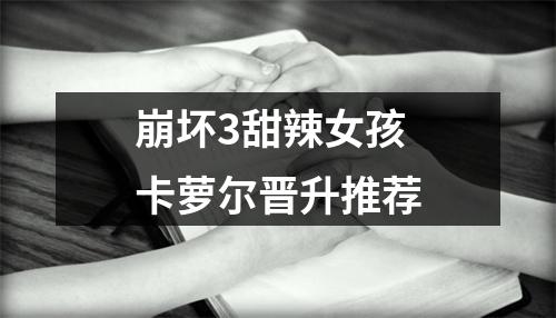 崩坏3甜辣女孩卡萝尔晋升推荐