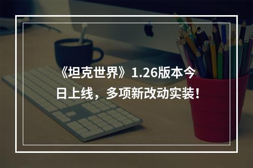 《坦克世界》1.26版本今日上线，多项新改动实装！