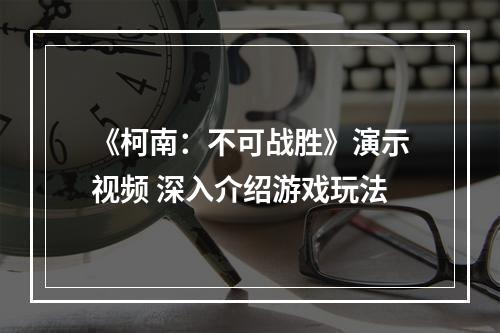 《柯南：不可战胜》演示视频 深入介绍游戏玩法