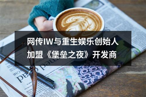 网传IW与重生娱乐创始人加盟《堡垒之夜》开发商