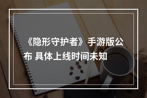 《隐形守护者》手游版公布 具体上线时间未知