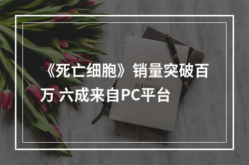 《死亡细胞》销量突破百万 六成来自PC平台