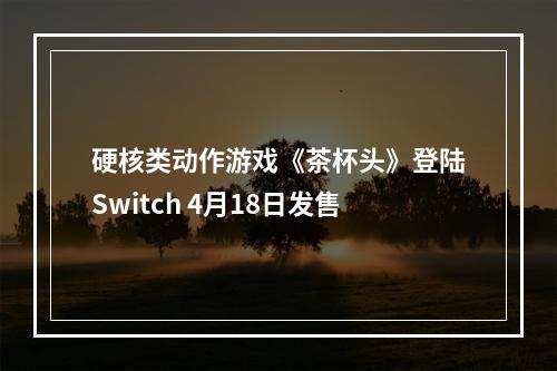 硬核类动作游戏《茶杯头》登陆Switch 4月18日发售