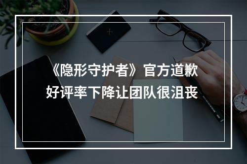 《隐形守护者》官方道歉 好评率下降让团队很沮丧