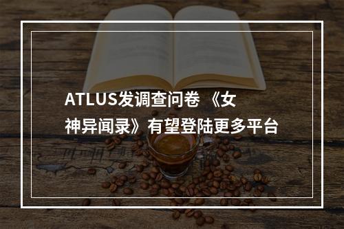 ATLUS发调查问卷 《女神异闻录》有望登陆更多平台