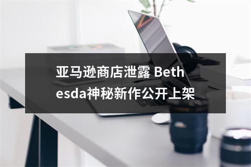 亚马逊商店泄露 Bethesda神秘新作公开上架