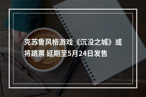 克苏鲁风格游戏《沉没之城》或将跳票 延期至5月24日发售