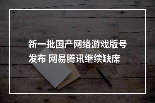 新一批国产网络游戏版号发布 网易腾讯继续缺席