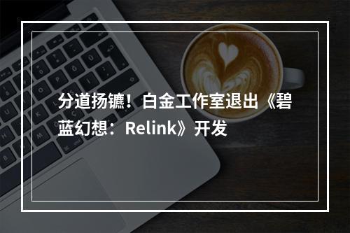 分道扬镳！白金工作室退出《碧蓝幻想：Relink》开发