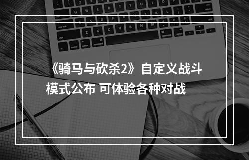 《骑马与砍杀2》自定义战斗模式公布 可体验各种对战