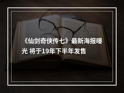 《仙剑奇侠传七》最新海报曝光 将于19年下半年发售