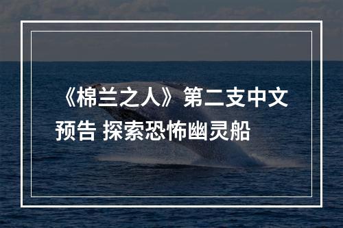 《棉兰之人》第二支中文预告 探索恐怖幽灵船