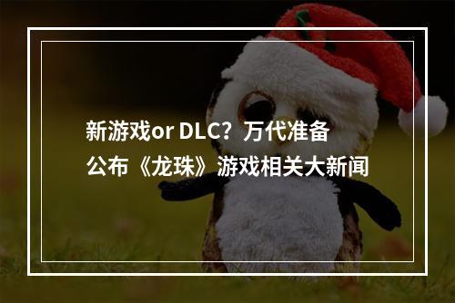 新游戏or DLC？万代准备公布《龙珠》游戏相关大新闻