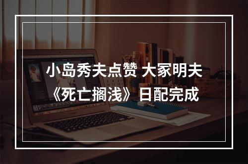 小岛秀夫点赞 大冢明夫《死亡搁浅》日配完成