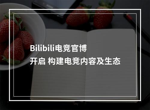 Bilibili电竞官博开启 构建电竞内容及生态