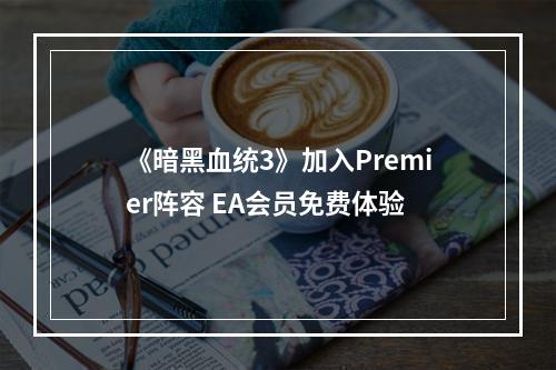 《暗黑血统3》加入Premier阵容 EA会员免费体验