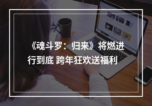 《魂斗罗：归来》将燃进行到底 跨年狂欢送福利