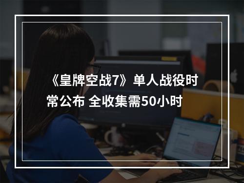 《皇牌空战7》单人战役时常公布 全收集需50小时