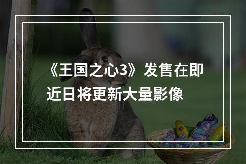 《王国之心3》发售在即 近日将更新大量影像