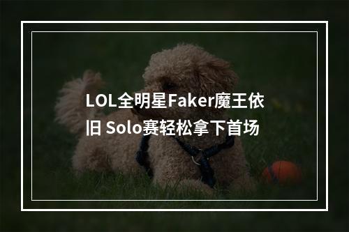 LOL全明星Faker魔王依旧 Solo赛轻松拿下首场