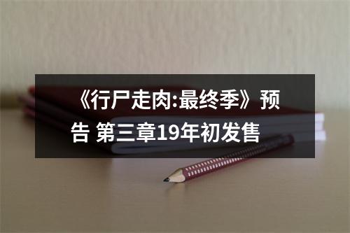 《行尸走肉:最终季》预告 第三章19年初发售