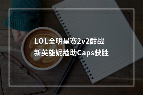 LOL全明星赛2v2酣战 新英雄妮蔻助Caps获胜