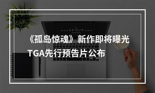 《孤岛惊魂》新作即将曝光 TGA先行预告片公布