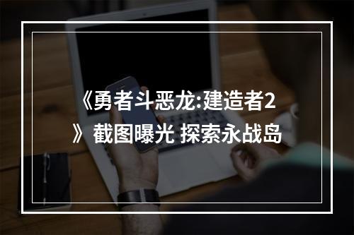 《勇者斗恶龙:建造者2》截图曝光 探索永战岛