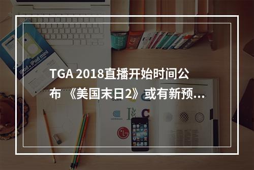 TGA 2018直播开始时间公布 《美国末日2》或有新预告