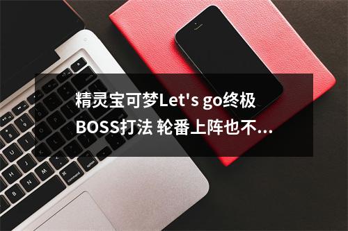 精灵宝可梦Let's go终极BOSS打法 轮番上阵也不怕