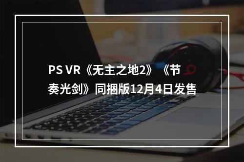 PS VR《无主之地2》《节奏光剑》同捆版12月4日发售