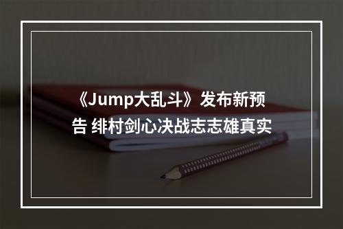 《Jump大乱斗》发布新预告 绯村剑心决战志志雄真实