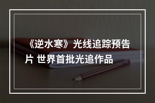 《逆水寒》光线追踪预告片 世界首批光追作品