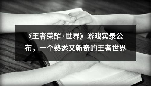 《王者荣耀·世界》游戏实录公布，一个熟悉又新奇的王者世界