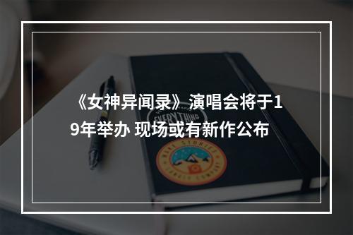 《女神异闻录》演唱会将于19年举办 现场或有新作公布