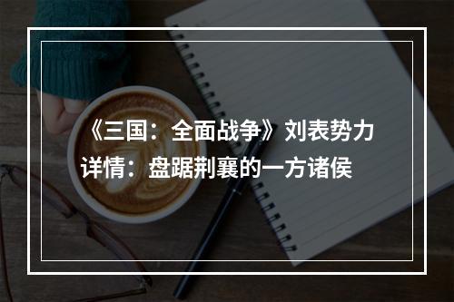 《三国：全面战争》刘表势力详情：盘踞荆襄的一方诸侯