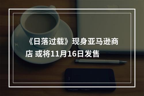 《日落过载》现身亚马逊商店 或将11月16日发售