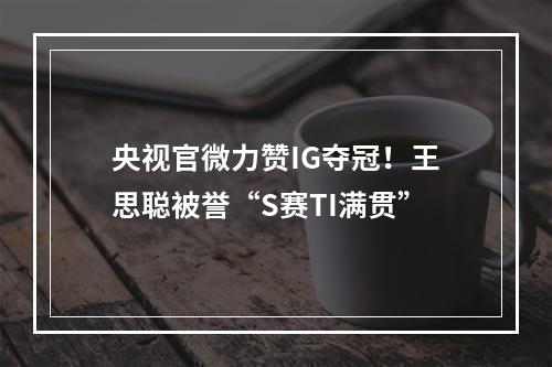 央视官微力赞IG夺冠！王思聪被誉“S赛TI满贯”