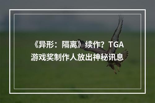 《异形：隔离》续作？TGA游戏奖制作人放出神秘讯息